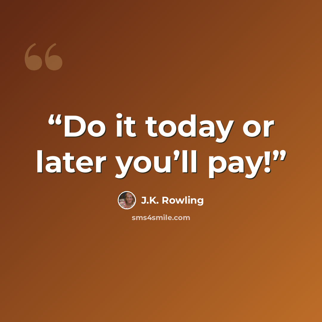 “Do it today or later you’ll pay!” quote by J.K. Rowling
