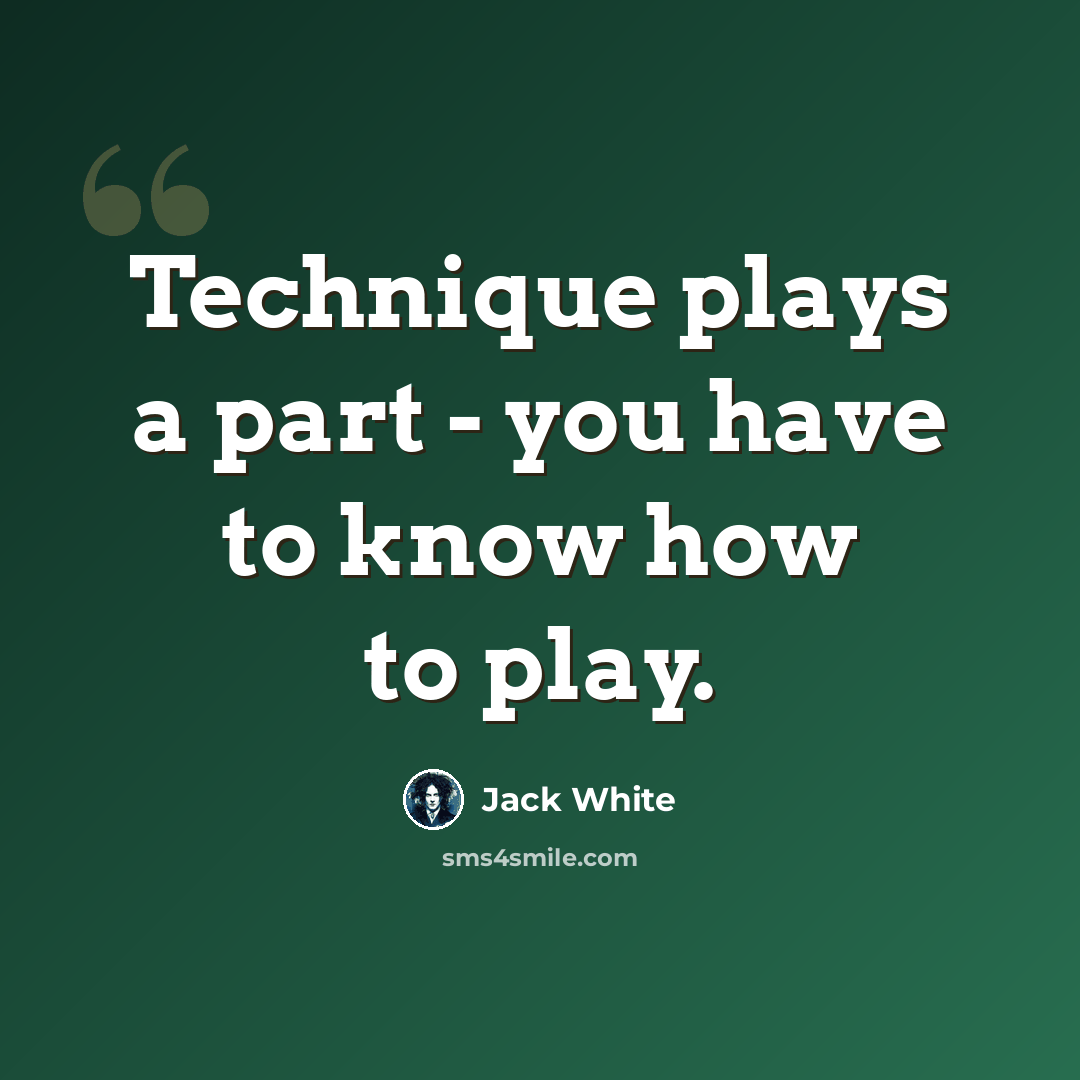 “Technique plays a part - you have to know how to play.” quote by Jack White