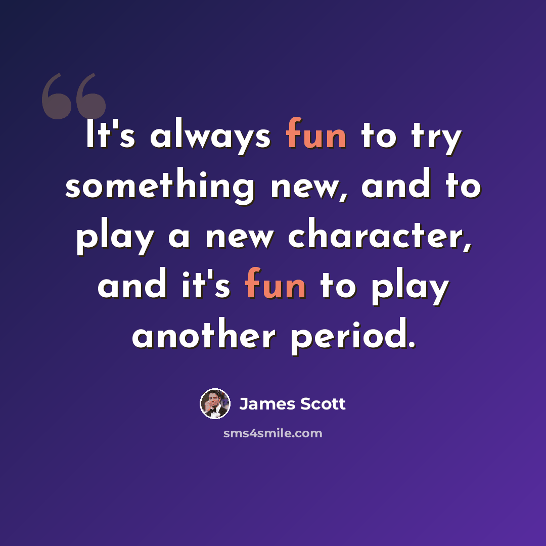 “It's always fun to try something new, and to play a new character, and it's fun to play another period.” quote by James Scott