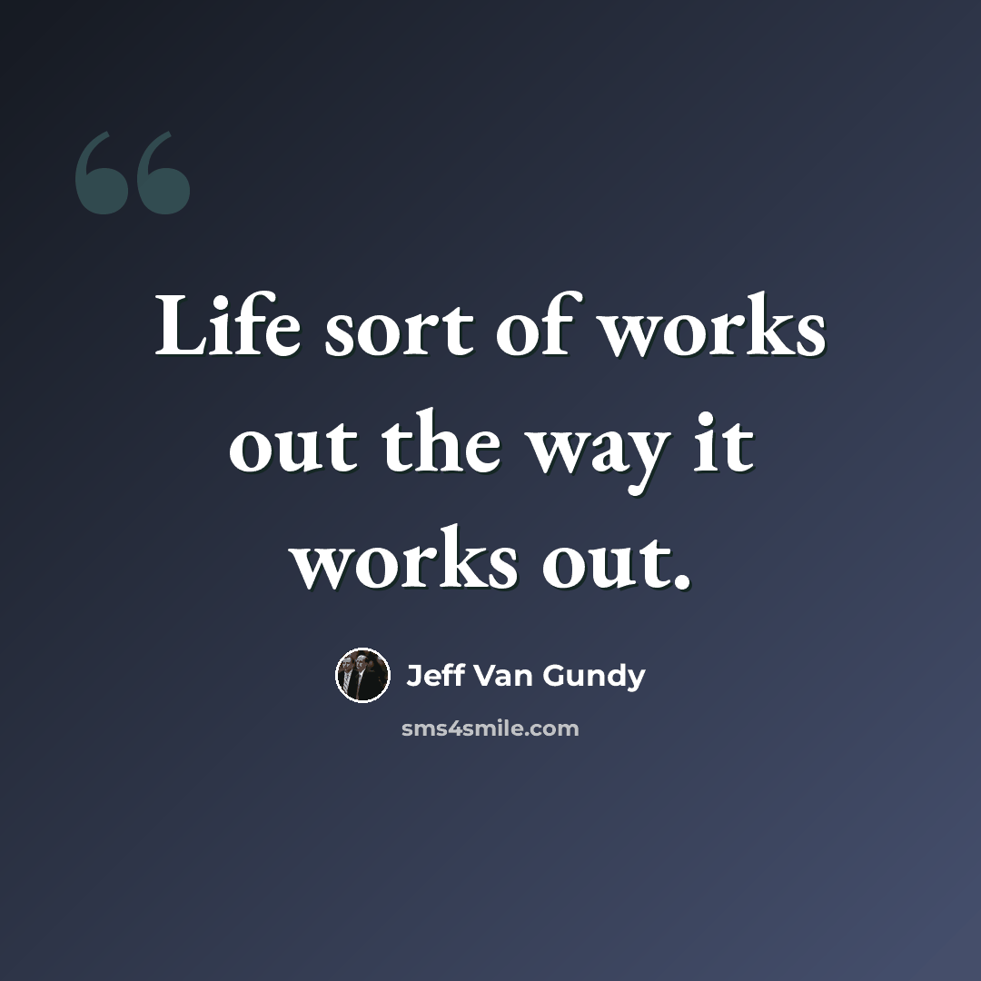“Life sort of works out the way it works out.” quote by Jeff Van Gundy