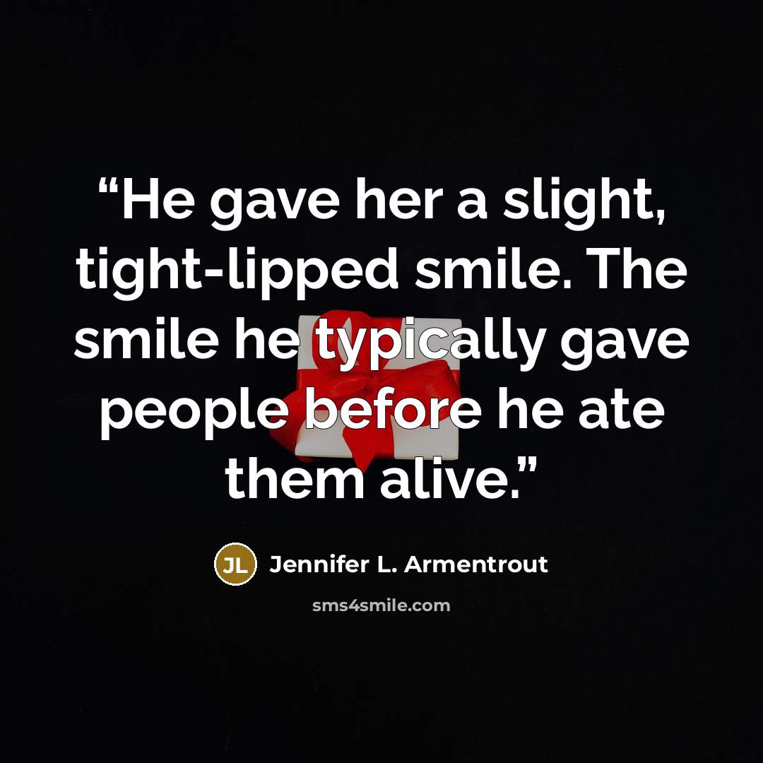 “He gave her a slight, tight-lipped smile. The smile he typically gave people before he ate them alive.” quote by Jennifer L. Armentrout