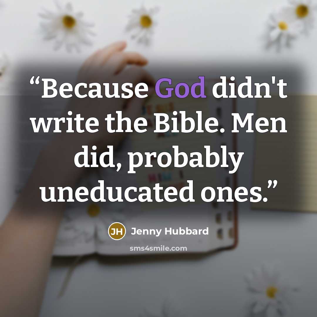 “Because God didn't write the Bible. Men did, probably uneducated ones.” quote by Jenny Hubbard