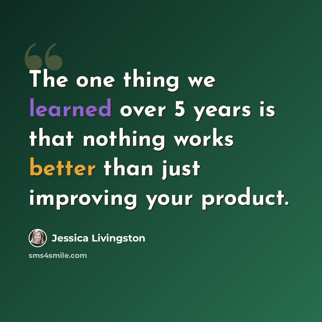 “The one thing we learned over 5 years is that nothing works better than just improving your product.” quote by Jessica Livingston