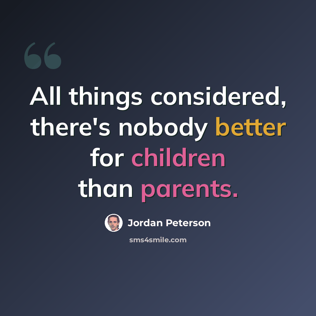 “All things considered, there's nobody better for children than parents.” quote by Jordan Peterson