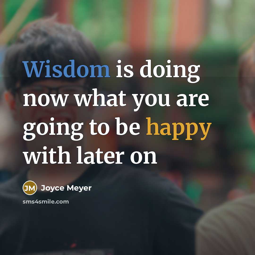 “Wisdom is doing now what you are going to be happy with later on” quote by Joyce Meyer
