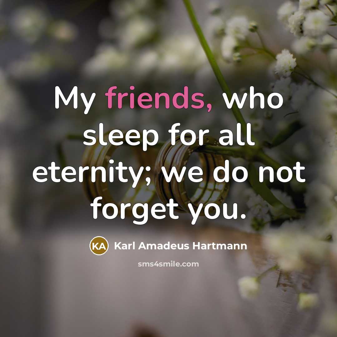 “My friends, who sleep for all eternity; we do not forget you.” quote by Karl Amadeus Hartmann