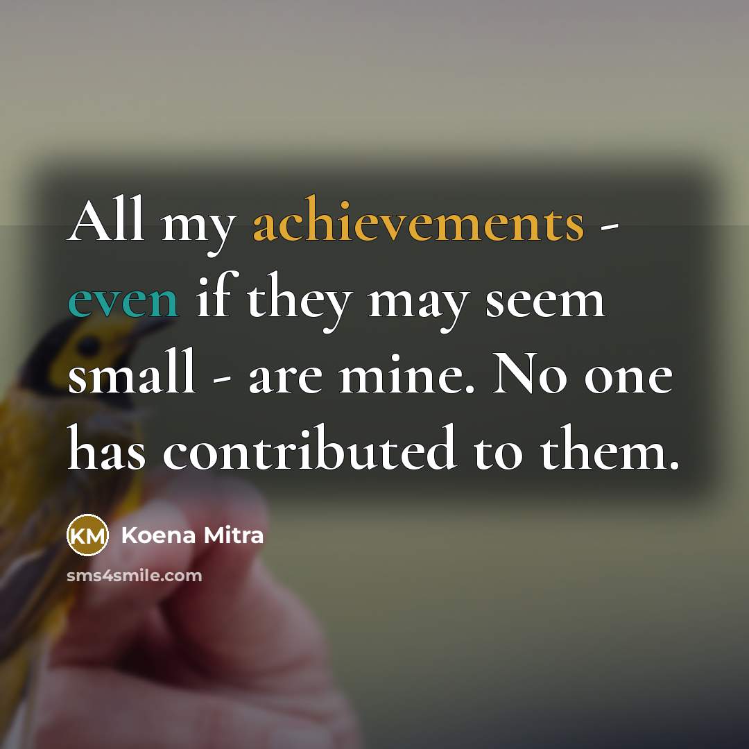 “All my achievements - even if they may seem small - are mine. No one has contributed to them.” quote by Koena Mitra