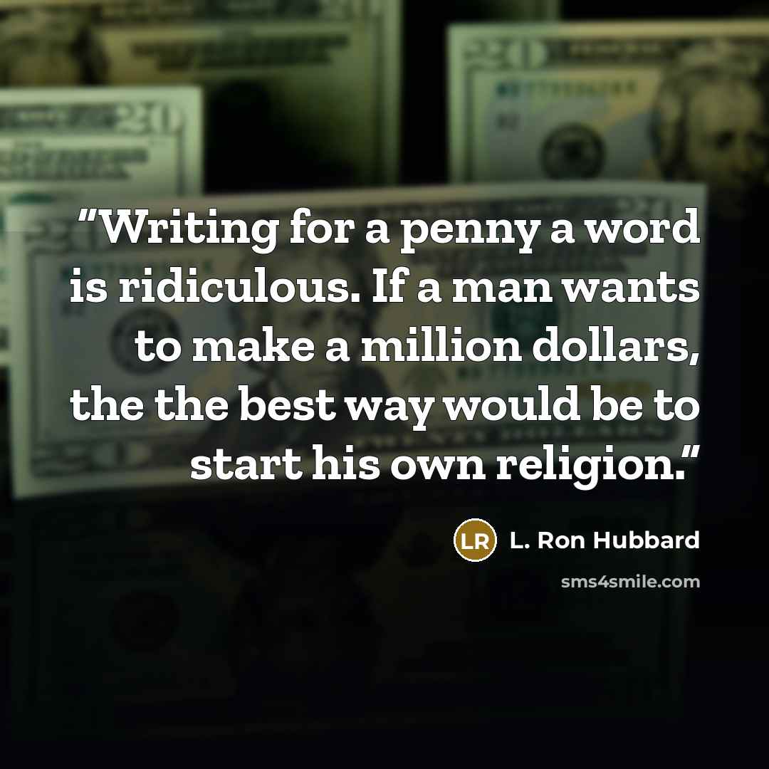 “Writing for a penny a word is ridiculous. If a man wants to make a million dollars, the the best way would be to start his own religion.” quote by L. Ron Hubbard