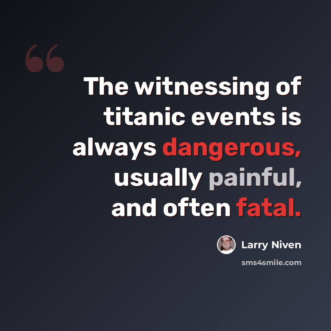 “The witnessing of titanic events is always dangerous, usually painful, and often fatal.” quote by Larry Niven