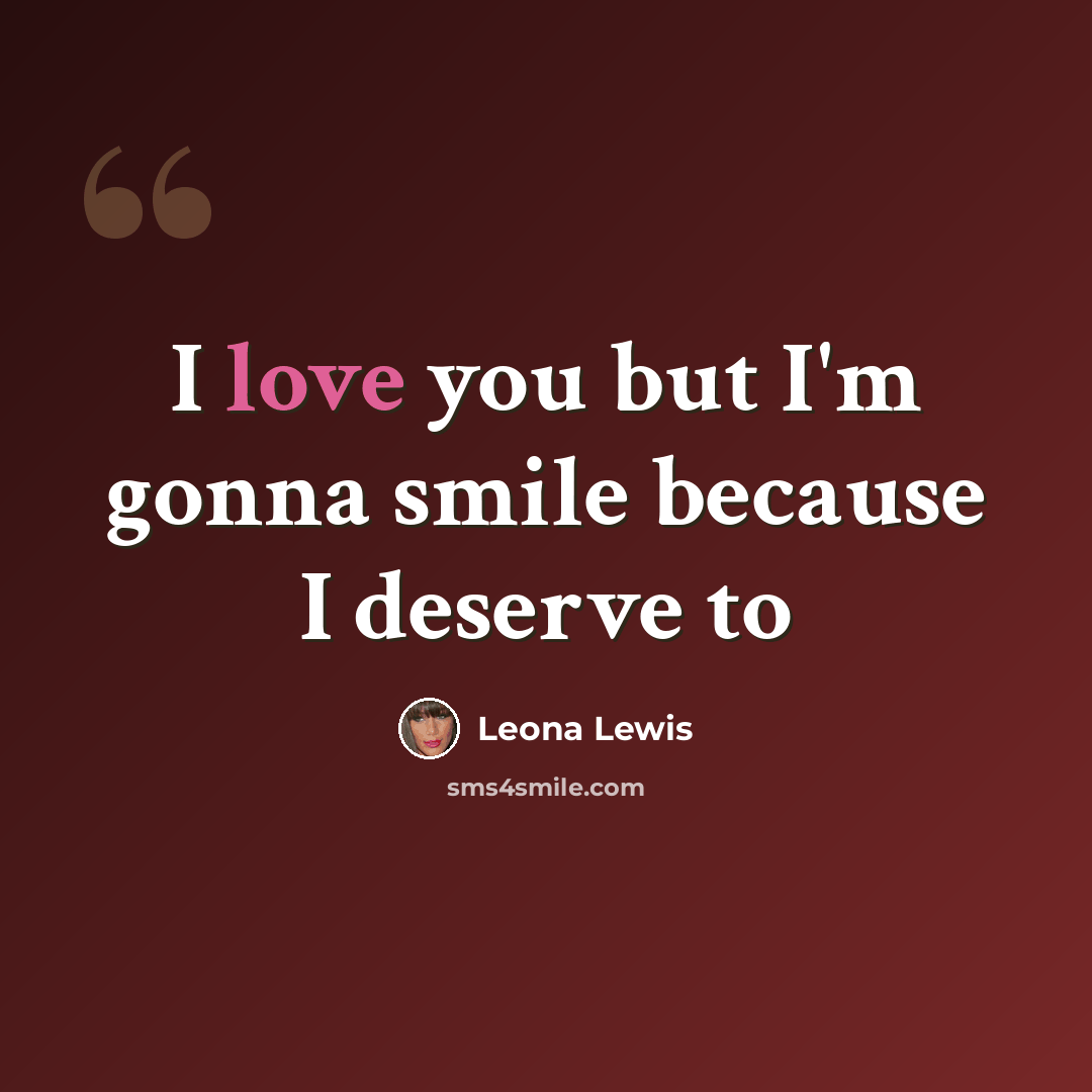 “I love you but I'm gonna smile because I deserve to” quote by Leona Lewis