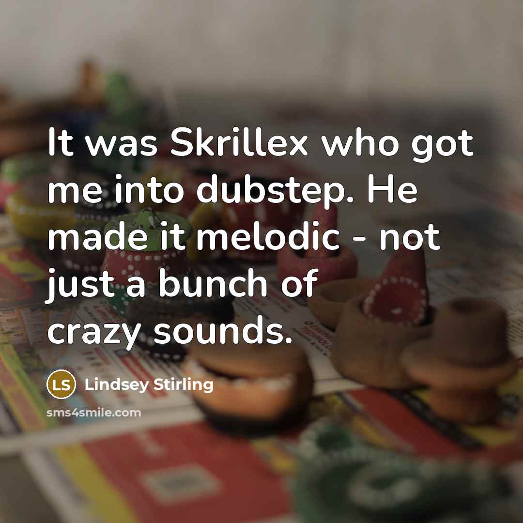 “It was Skrillex who got me into dubstep. He made it melodic - not just a bunch of crazy sounds.” quote by Lindsey Stirling