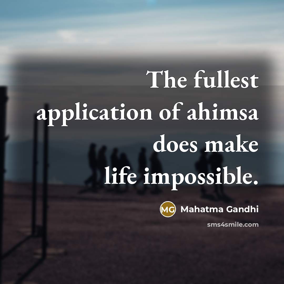 “The fullest application of ahimsa does make life impossible.” quote by Mahatma Gandhi