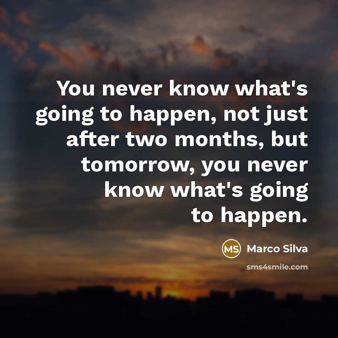 “You never know what's going to happen, not just after two months, but tomorrow, you never know what's going to happen.” quote by Marco Silva