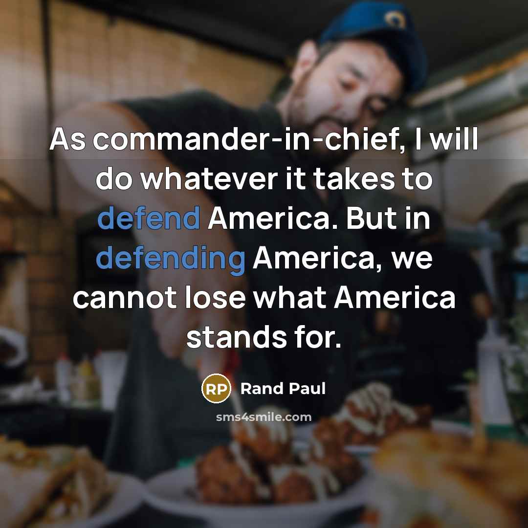 “As commander-in-chief, I will do whatever it takes to defend America. But in defending America, we cannot lose what America stands for.” quote by Rand Paul