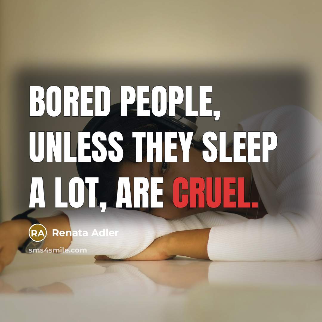 “Bored people, unless they sleep a lot, are cruel.” quote by Renata Adler