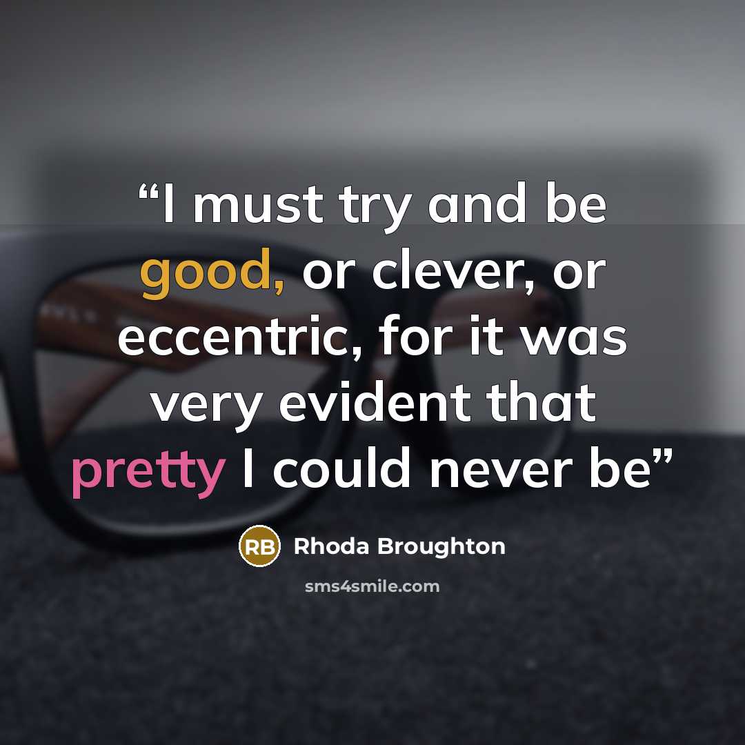 “I must try and be good, or clever, or eccentric, for it was very evident that pretty I could never be” quote by Rhoda Broughton