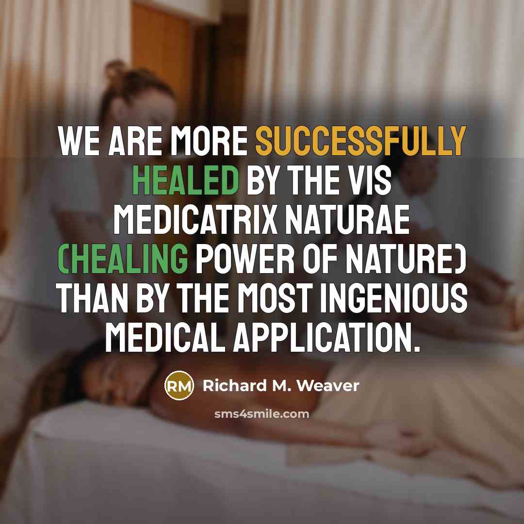 “We are more successfully healed by the vis medicatrix naturae (healing power of nature) than by the most ingenious medical application.” quote by Richard M. Weaver