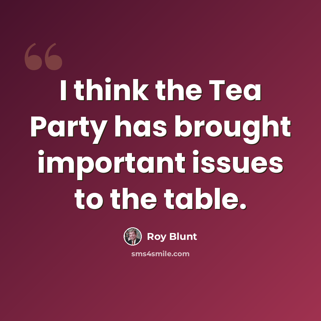 “I think the Tea Party has brought important issues to the table.” quote by Roy Blunt