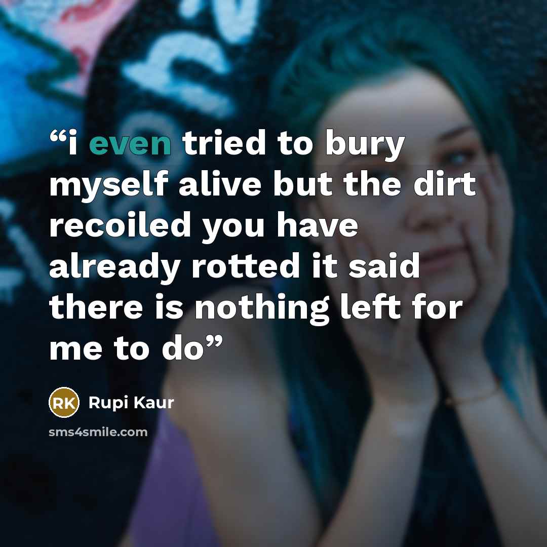 “i even tried to bury myself alive but the dirt recoiled you have already rotted it said there is nothing left for me to do” quote by Rupi Kaur