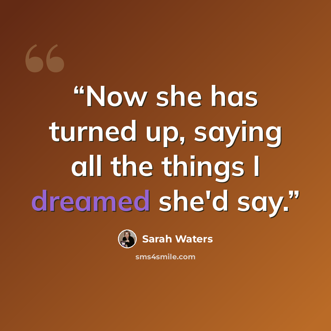 “Now she has turned up, saying all the things I dreamed she'd say.” quote by Sarah Waters