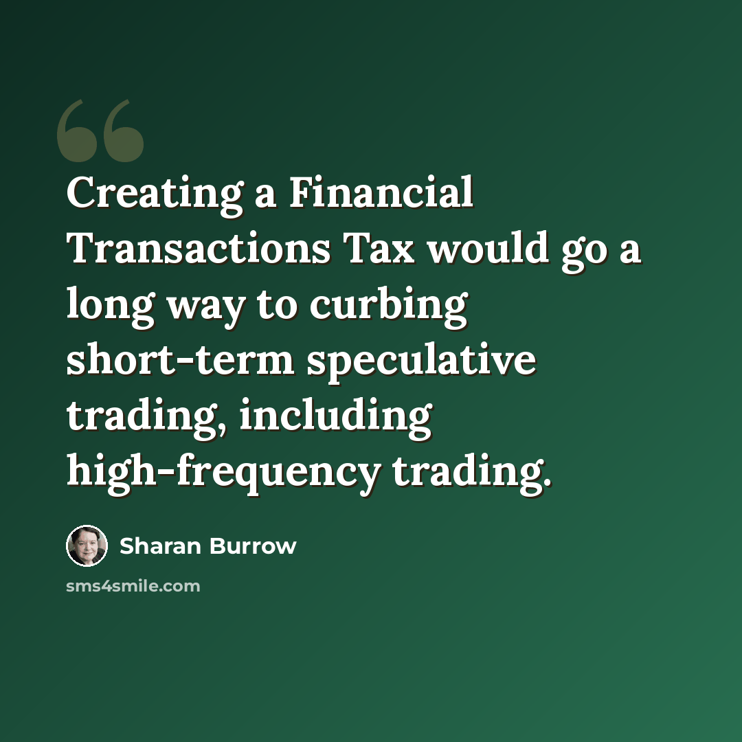 “Creating a Financial Transactions Tax would go a long way to curbing short-term speculative trading, including high-frequency trading.” quote by Sharan Burrow