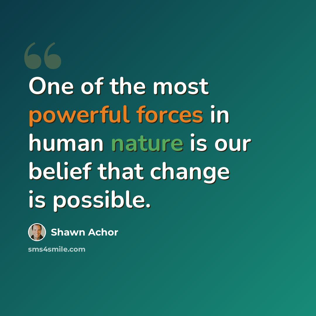 “One of the most powerful forces in human nature is our belief that change is possible.” quote by Shawn Achor