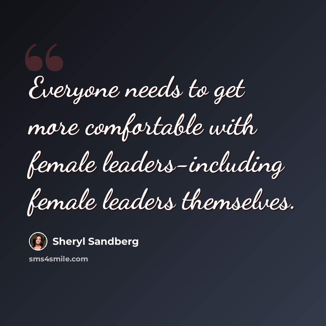 “Everyone needs to get more comfortable with female leaders-including female leaders themselves.” quote by Sheryl Sandberg