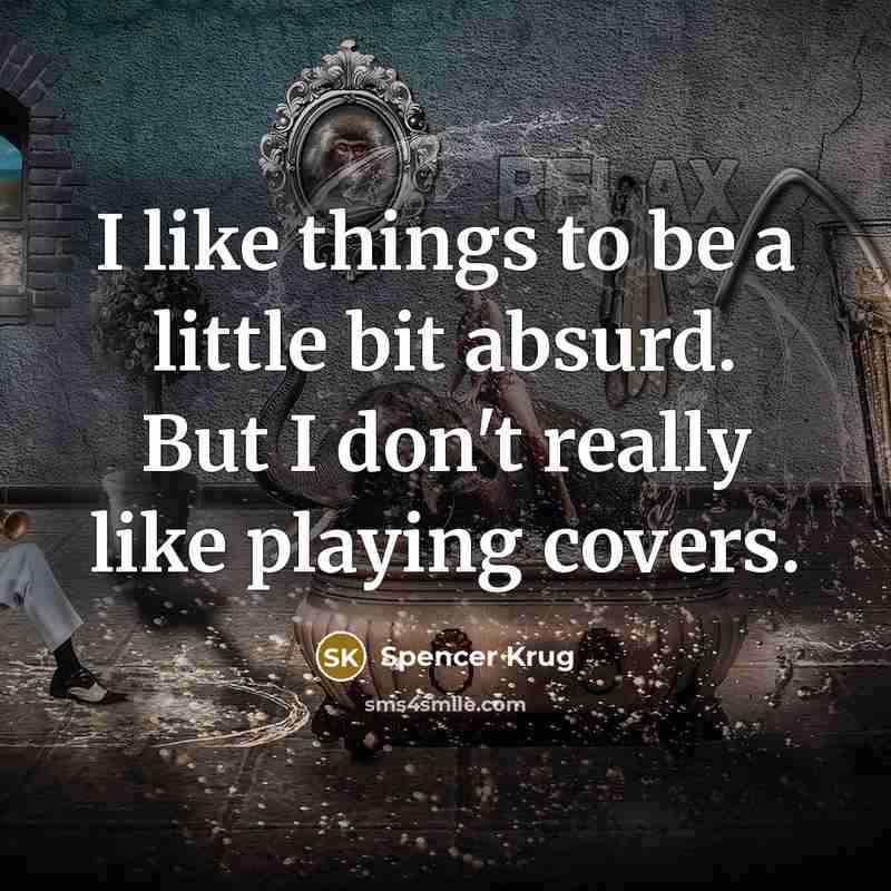 “I like things to be a little bit absurd. But I don't really like playing covers.” quote by Spencer Krug