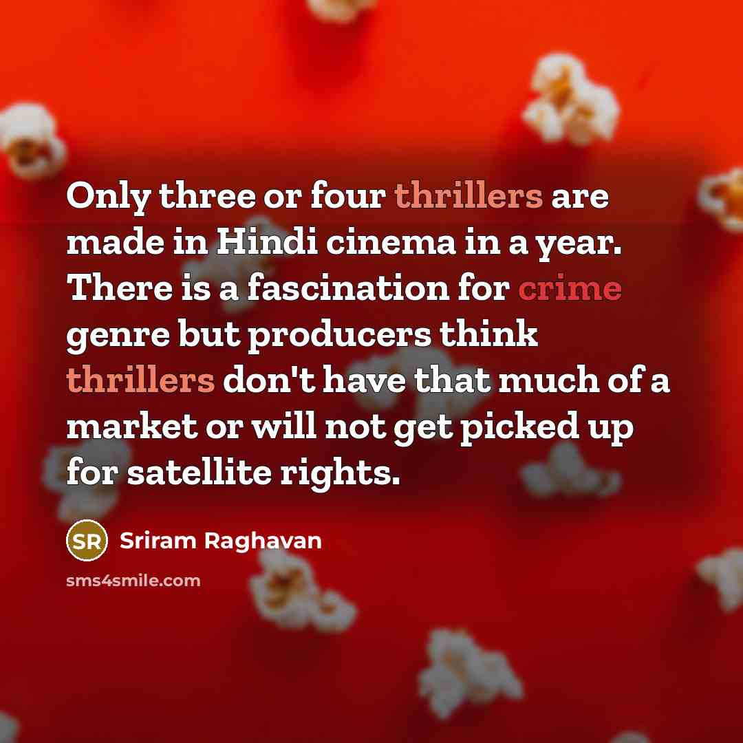 “Only three or four thrillers are made in Hindi cinema in a year. There is a fascination for crime genre but producers think thrillers don't have that much of a market or will not get picked up for satellite rights.” quote by Sriram Raghavan