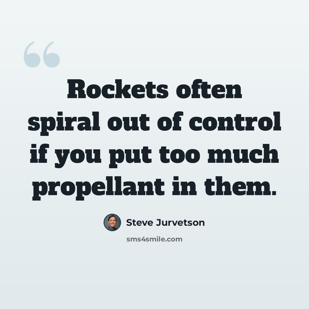 “Rockets often spiral out of control if you put too much propellant in them.” quote by Steve Jurvetson