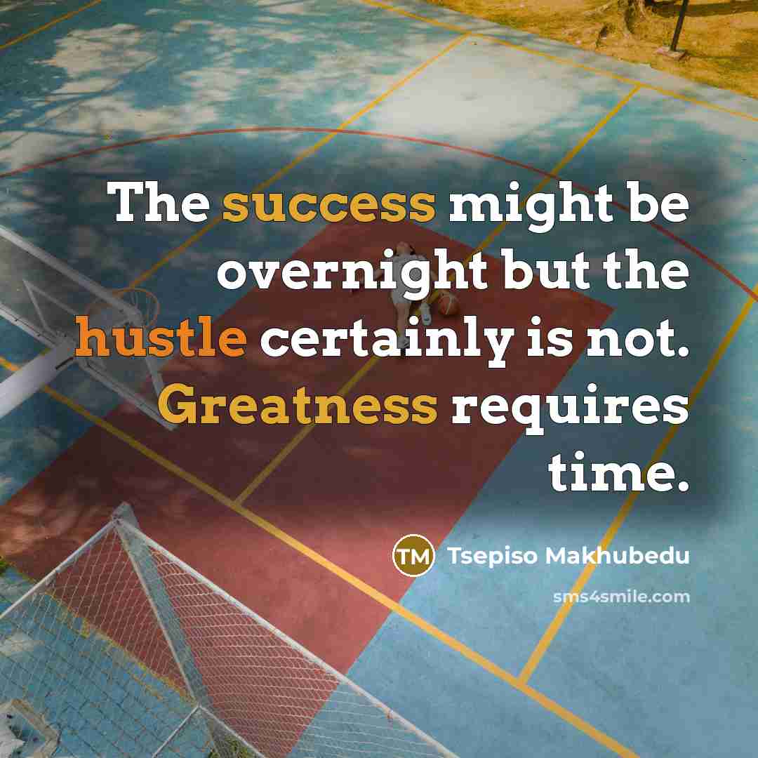 “The success might be overnight but the hustle certainly is not. Greatness requires time.” quote by Tsepiso Makhubedu