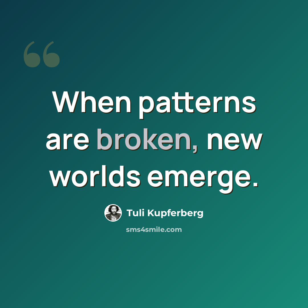 “When patterns are broken, new worlds emerge.” quote by Tuli Kupferberg
