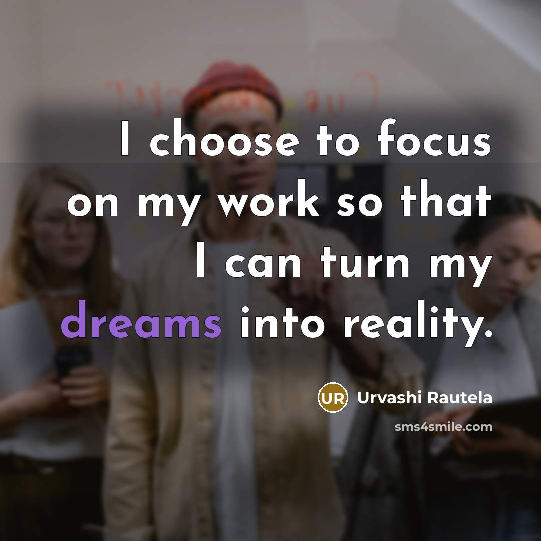 “I choose to focus on my work so that I can turn my dreams into reality.” quote by Urvashi Rautela