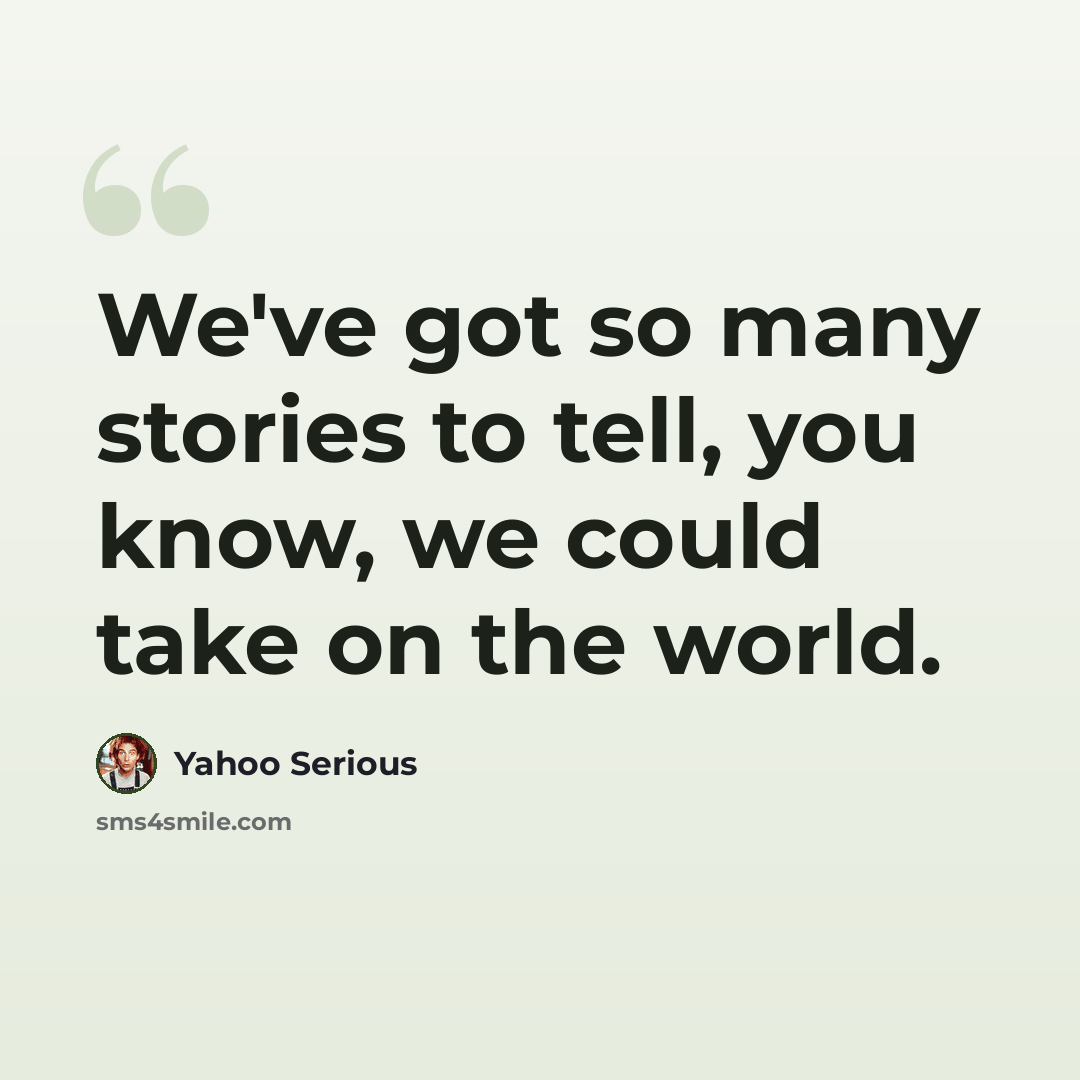 “We've got so many stories to tell, you know, we could take on the world.” quote by Yahoo Serious