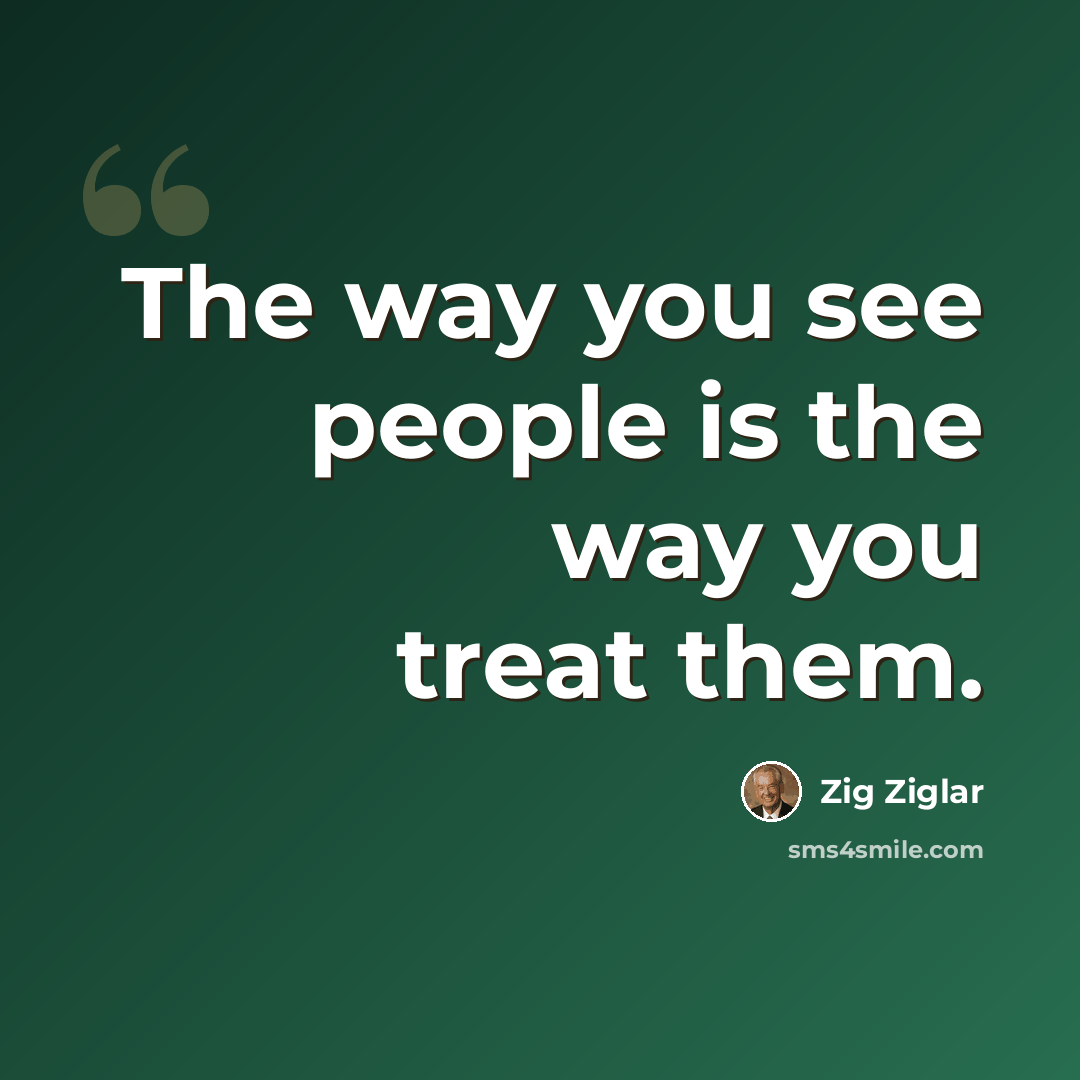 “The way you see people is the way you treat them.” quote by Zig Ziglar