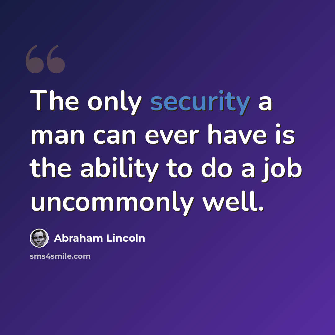 “The only security a man can ever have is the ability to do a job uncommonly well.” quote by Abraham Lincoln