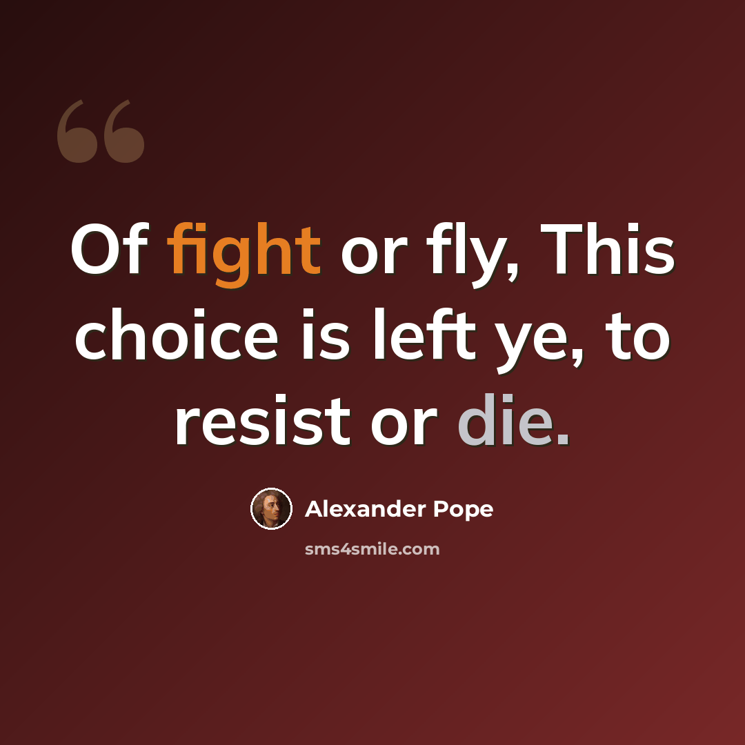 “Of fight or fly, This choice is left ye, to resist or die.” quote by Alexander Pope
