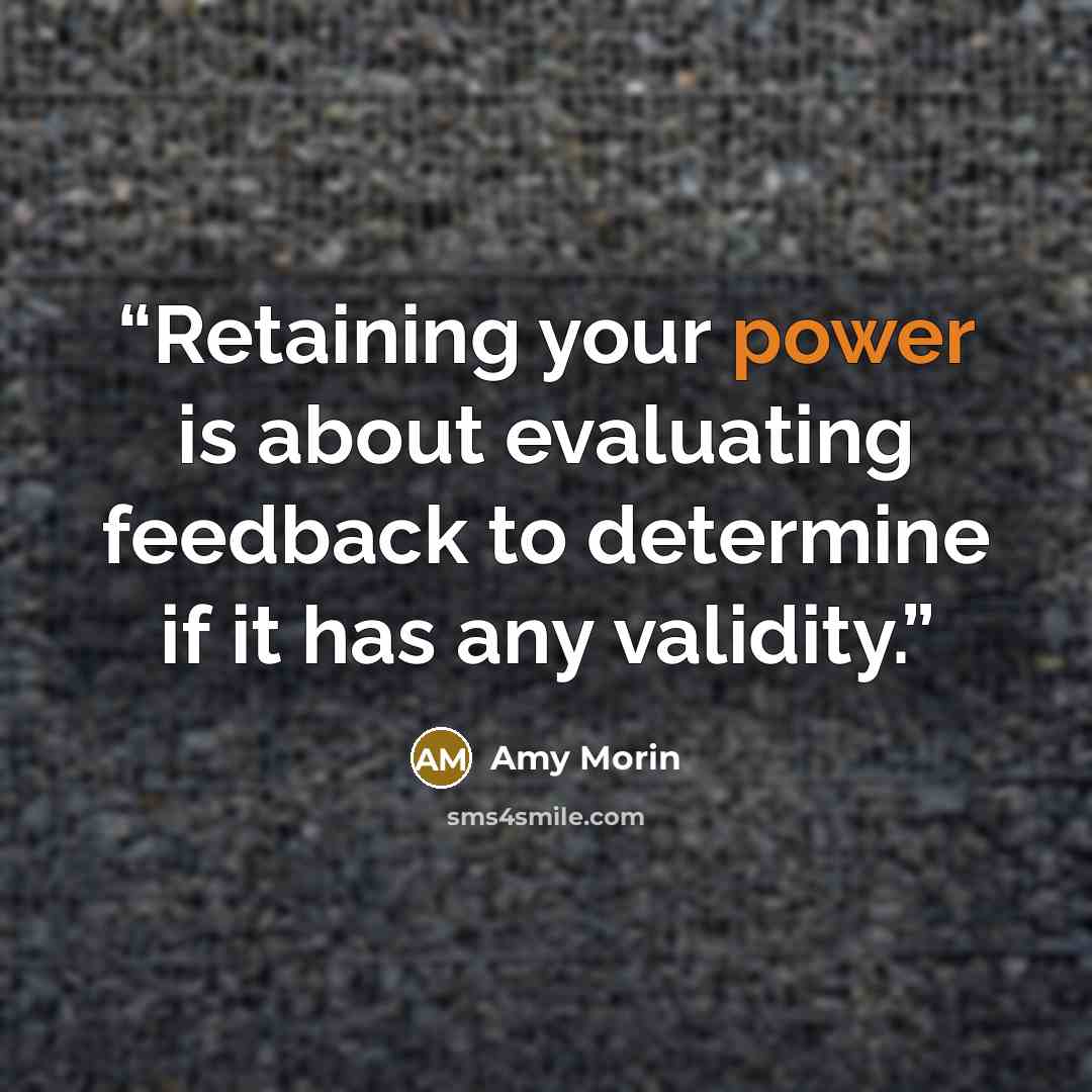 “Retaining your power is about evaluating feedback to determine if it has any validity.” quote by Amy Morin
