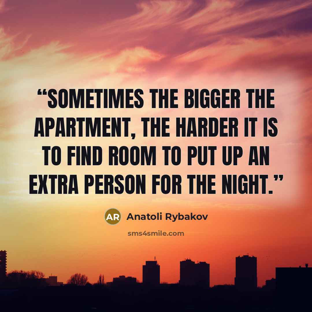 “Sometimes the bigger the apartment, the harder it is to find room to put up an extra person for the night.” quote by Anatoli Rybakov