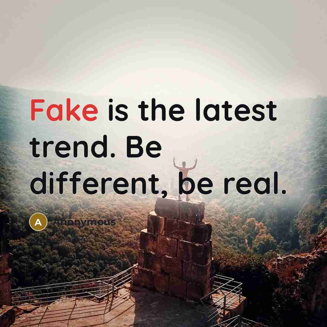 “Fake is the latest trend. Be different, be real.” quote by Anonymous