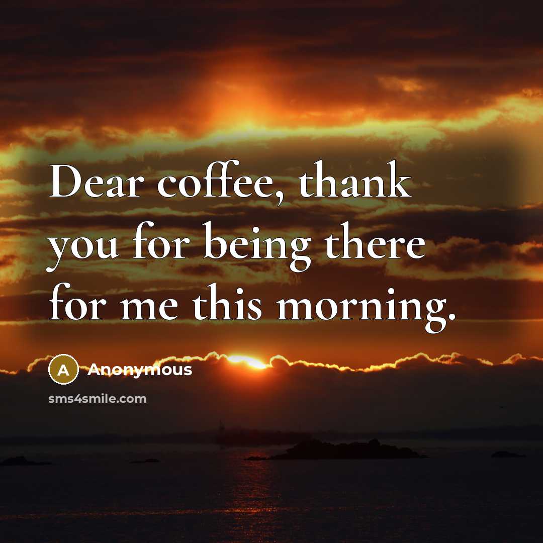 “Dear coffee, thank you for being there for me this morning.” quote by Anonymous