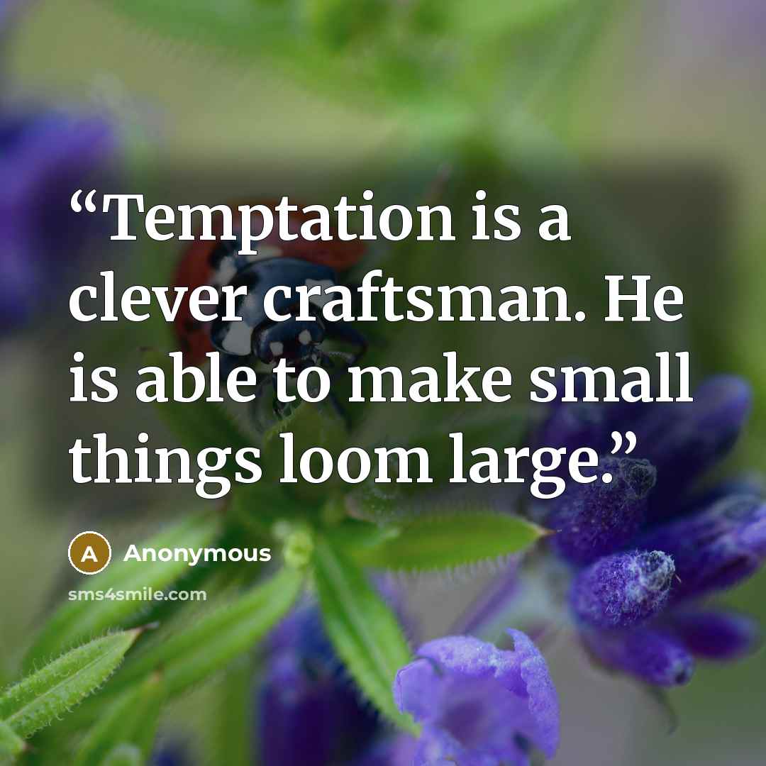 “Temptation is a clever craftsman. He is able to make small things loom large.” quote by Anonymous