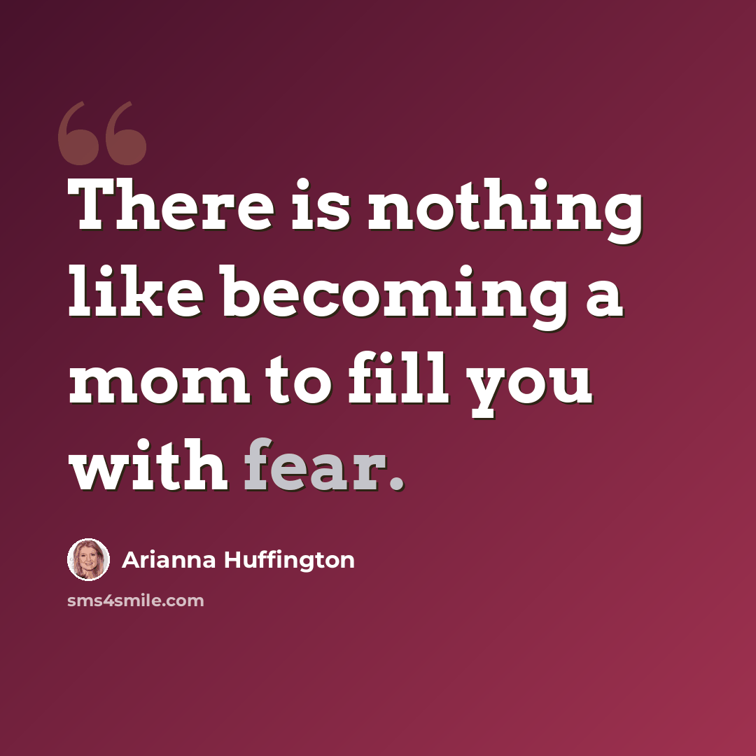 “There is nothing like becoming a mom to fill you with fear.” quote by Arianna Huffington