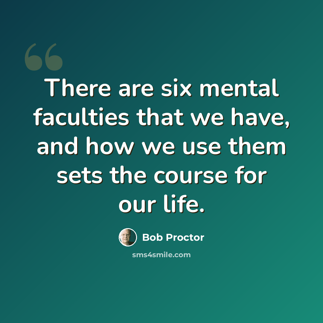 “There are six mental faculties that we have, and how we use them sets the course for our life.” quote by Bob Proctor