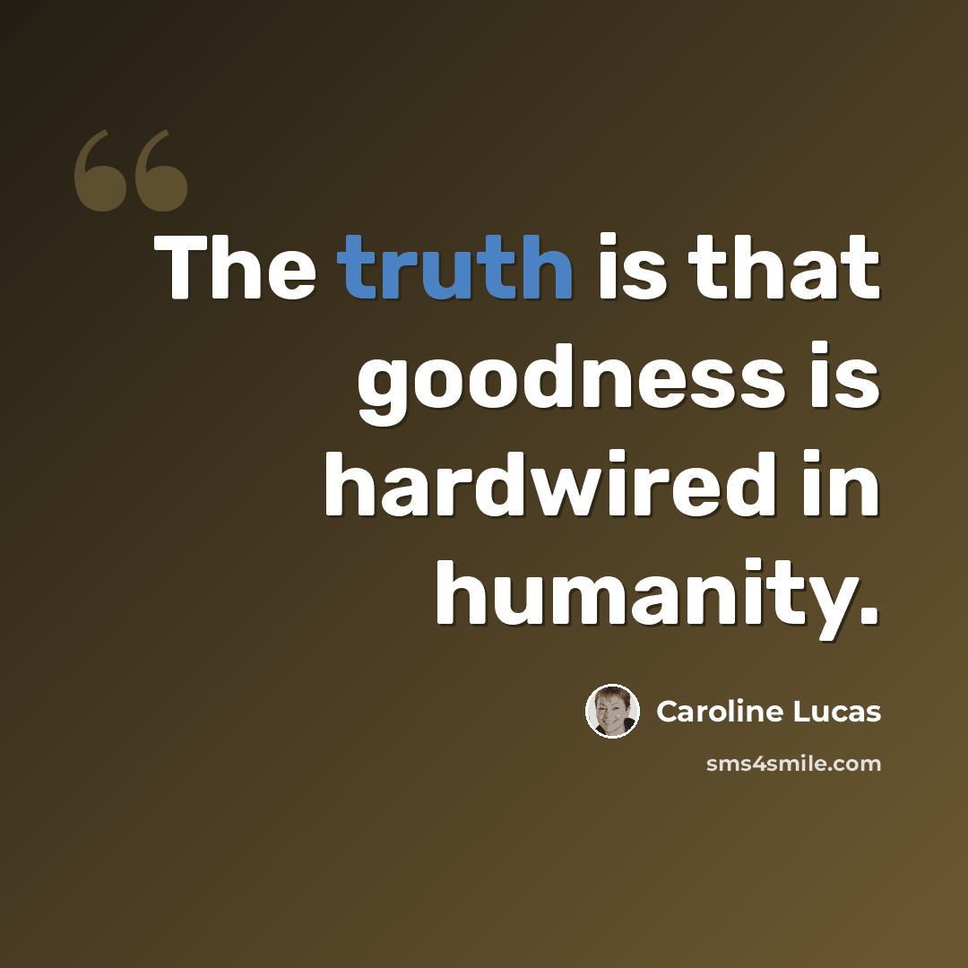 “The truth is that goodness is hardwired in humanity.” quote by Caroline Lucas