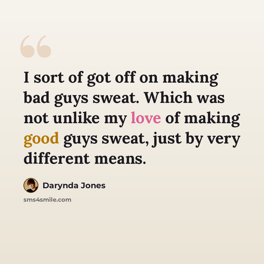 “I sort of got off on making bad guys sweat. Which was not unlike my love of making good guys sweat, just by very different means.” quote by Darynda Jones