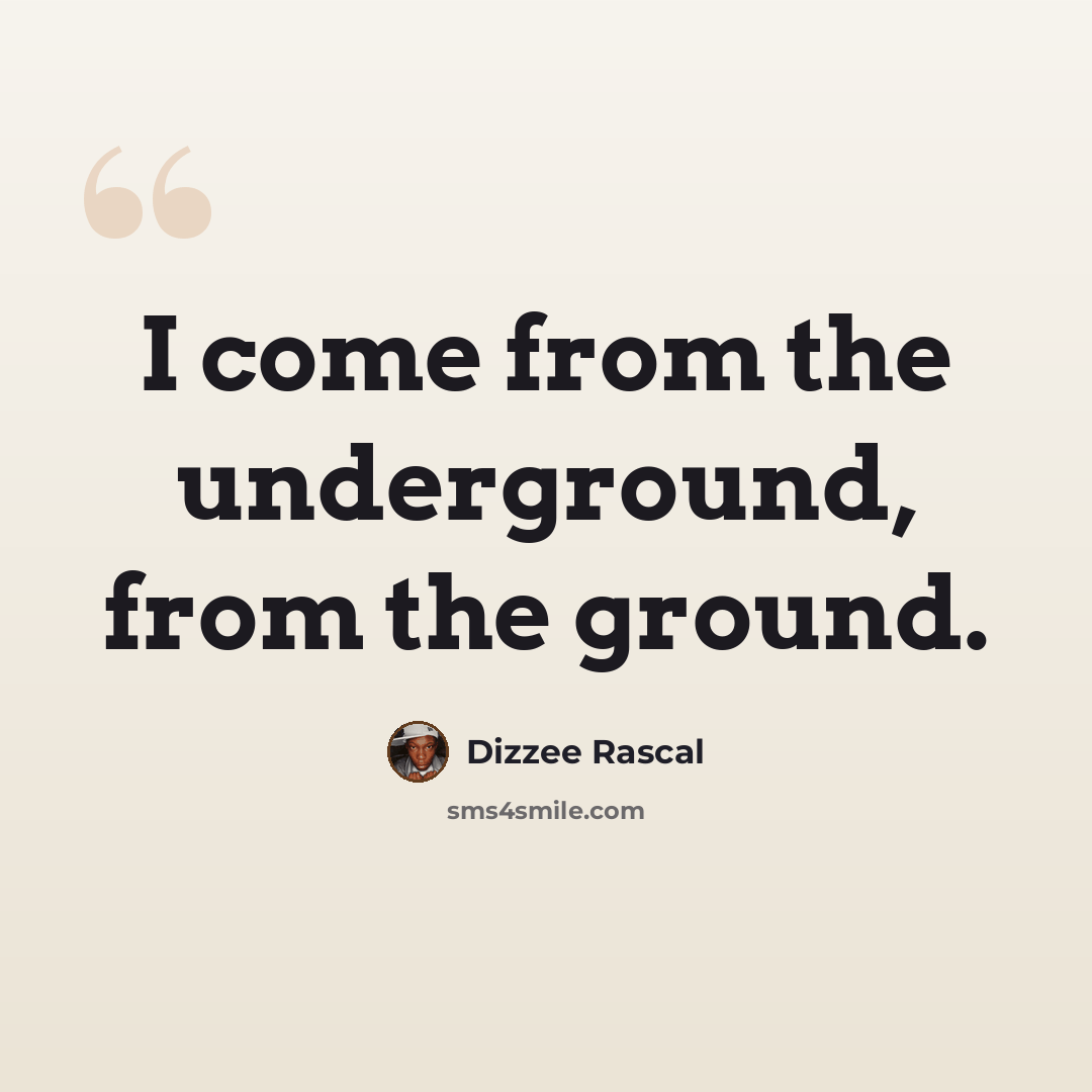 “I come from the underground, from the ground.” quote by Dizzee Rascal