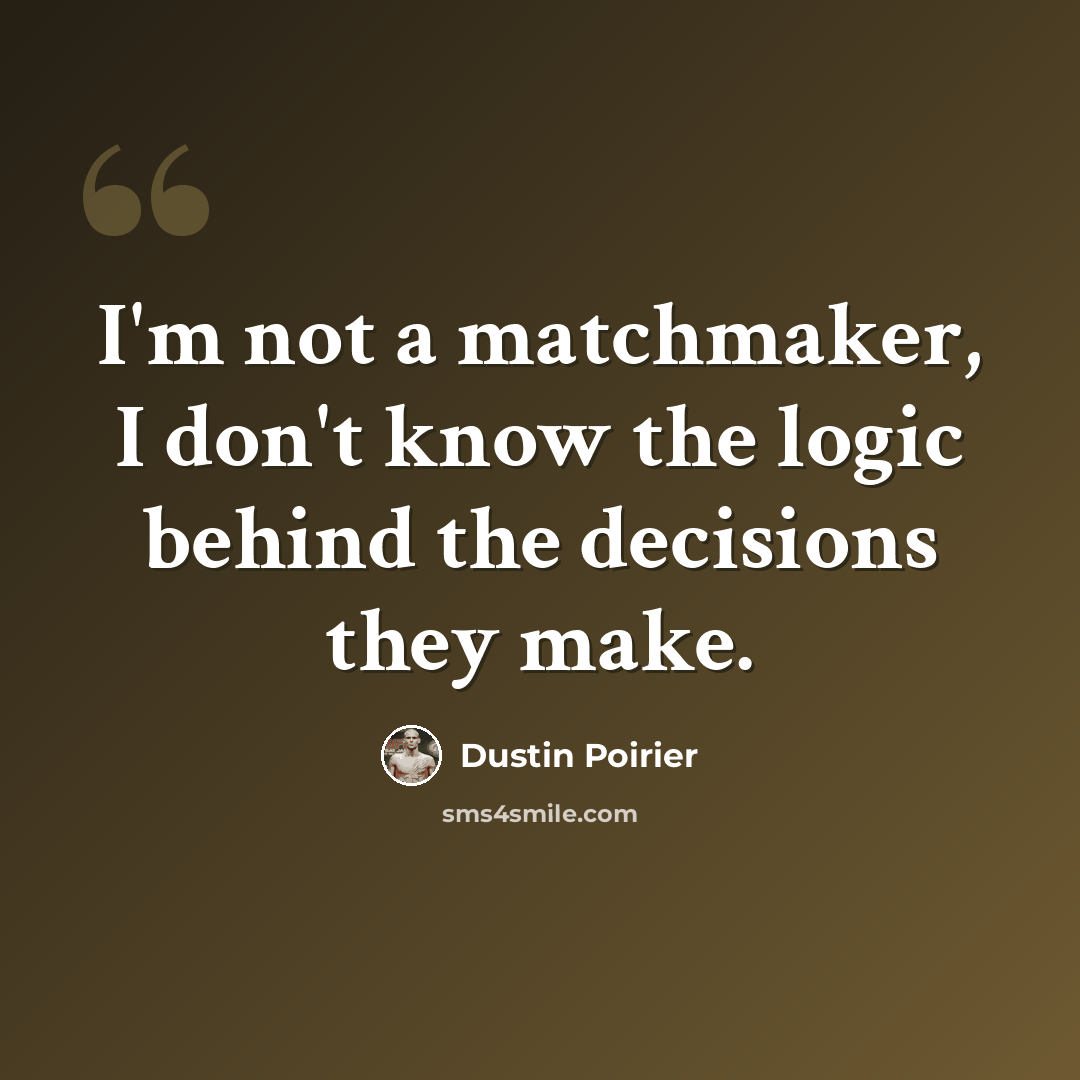 “I'm not a matchmaker, I don't know the logic behind the decisions they make.” quote by Dustin Poirier