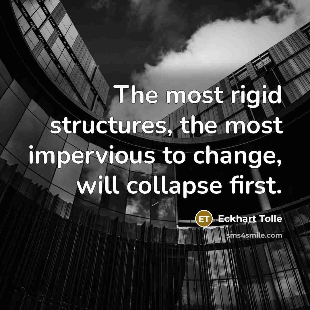 “The most rigid structures, the most impervious to change, will collapse first.” quote by Eckhart Tolle