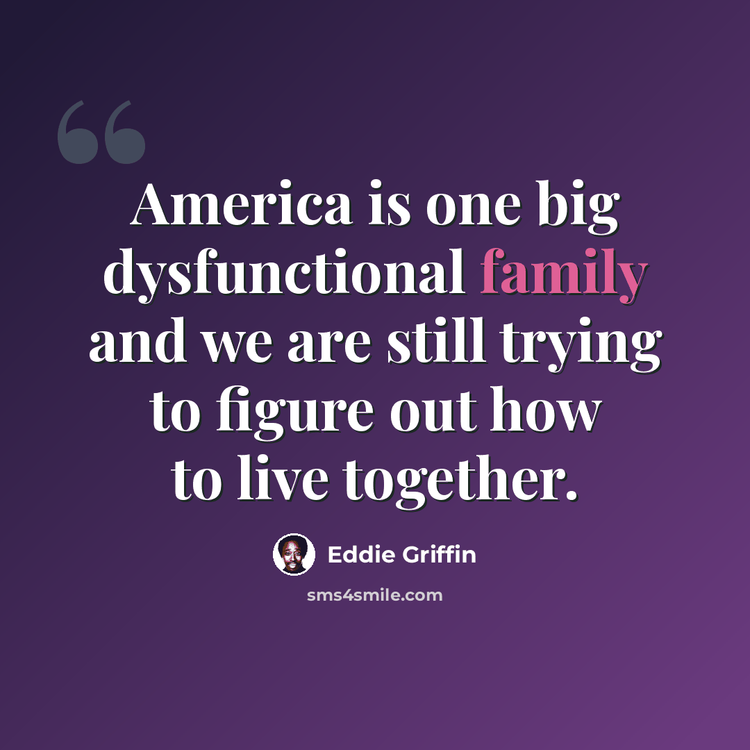 “America is one big dysfunctional family and we are still trying to figure out how to live together.” quote by Eddie Griffin